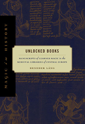 Cover image for Unlocked Books: Manuscripts of Learned Magic in the Medieval Libraries of Central Europe By Benedek Láng