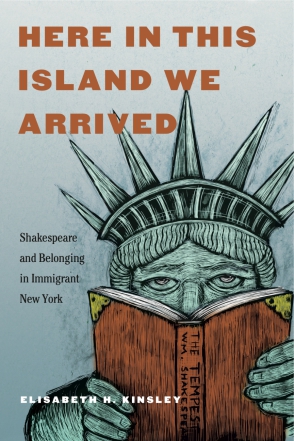 Cover image for Here in This Island We Arrived: Shakespeare and Belonging in Immigrant New York By Elisabeth H. Kinsley