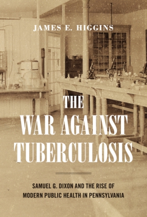 Cover image for The War Against Tuberculosis: Samuel G. Dixon and the Rise of Modern Public Health in Pennsylvania By James E. Higgins